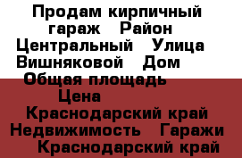 Продам кирпичный гараж › Район ­ Центральный › Улица ­ Вишняковой › Дом ­ 1 › Общая площадь ­ 22 › Цена ­ 410 000 - Краснодарский край Недвижимость » Гаражи   . Краснодарский край